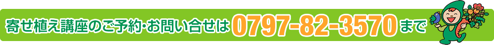 寄せ植え講座のご予約・お問い合せは、TEL：0797-82-3570まで